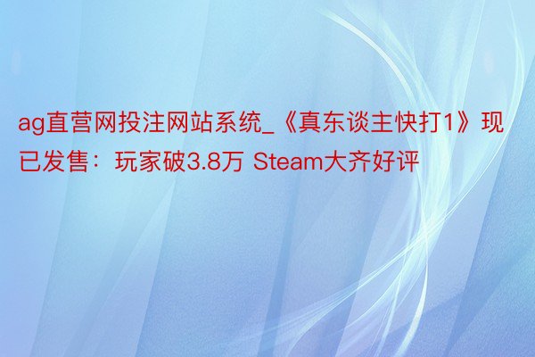 ag直营网投注网站系统_《真东谈主快打1》现已发售：玩家破3.8万 Steam大齐好评