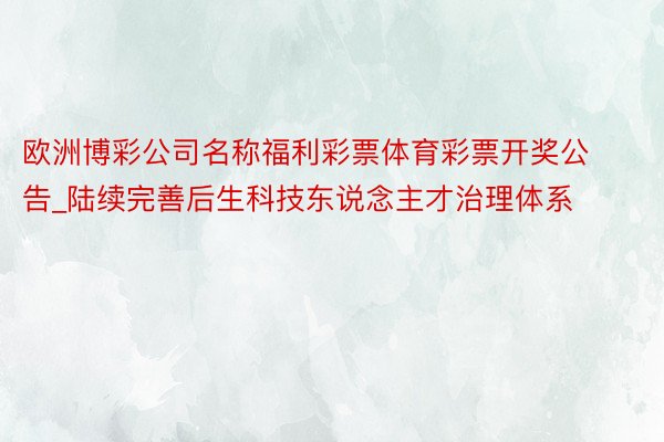 欧洲博彩公司名称福利彩票体育彩票开奖公告_陆续完善后生科技东说念主才治理体系