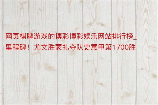 网页棋牌游戏的博彩博彩娱乐网站排行榜_里程碑！尤文胜蒙扎夺队史意甲第1700胜