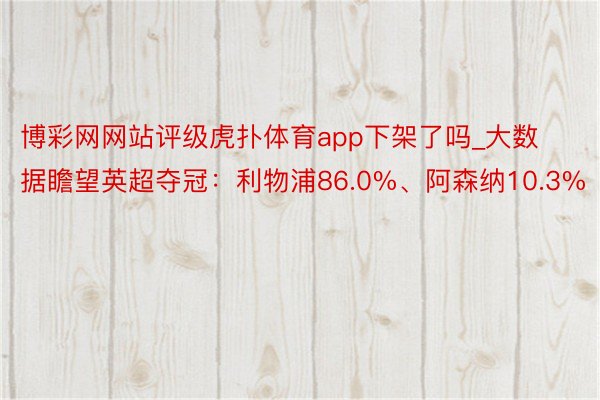 博彩网网站评级虎扑体育app下架了吗_大数据瞻望英超夺冠：利物浦86.0%、阿森纳10.3%