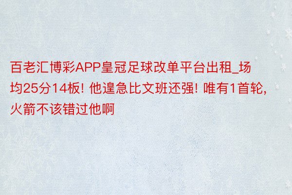 百老汇博彩APP皇冠足球改单平台出租_场均25分14板! 他遑急比文班还强! 唯有1首轮, 火箭不该错过他啊