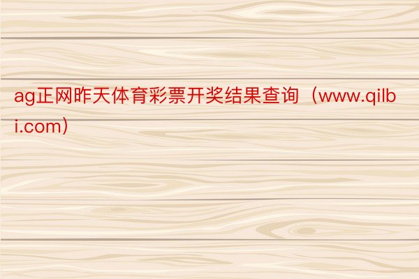 ag正网昨天体育彩票开奖结果查询(www.qilbi.com)